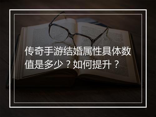 传奇手游结婚属性具体数值是多少？如何提升？