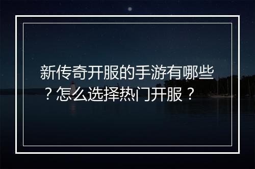 新传奇开服的手游有哪些？怎么选择热门开服？