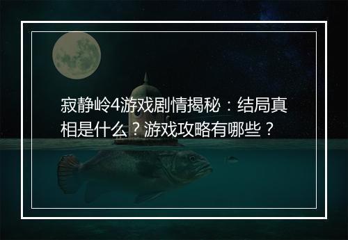 寂静岭4游戏剧情揭秘：结局真相是什么？游戏攻略有哪些？