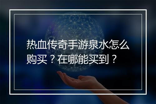热血传奇手游泉水怎么购买？在哪能买到？