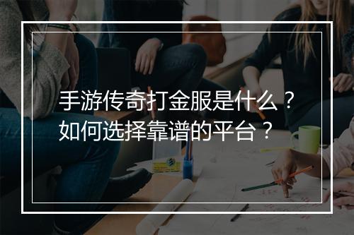 手游传奇打金服是什么？如何选择靠谱的平台？