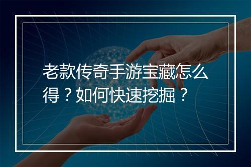老款传奇手游宝藏怎么得？如何快速挖掘？