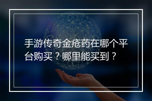 手游传奇金疮药在哪个平台购买？哪里能买到？