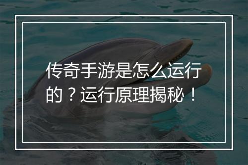 传奇手游是怎么运行的？运行原理揭秘！
