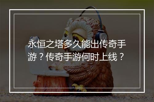 永恒之塔多久能出传奇手游？传奇手游何时上线？