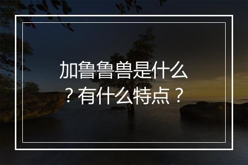 加鲁鲁兽是什么？有什么特点？