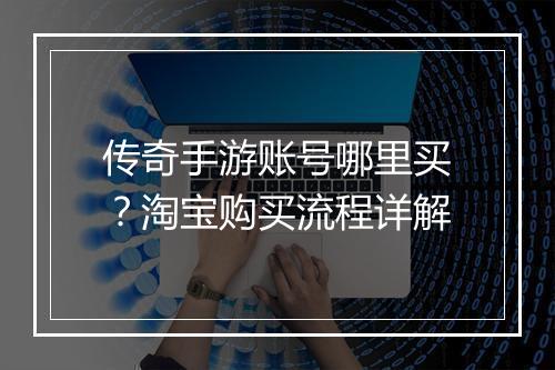 传奇手游账号哪里买？淘宝购买流程详解
