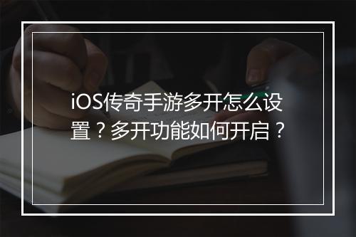 iOS传奇手游多开怎么设置？多开功能如何开启？