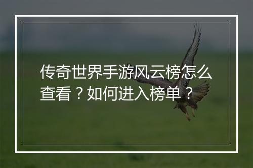 传奇世界手游风云榜怎么查看？如何进入榜单？