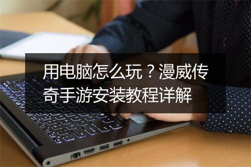 用电脑怎么玩？漫威传奇手游安装教程详解