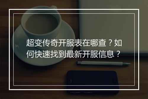 超变传奇开服表在哪查？如何快速找到最新开服信息？