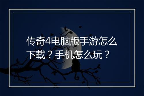 传奇4电脑版手游怎么下载？手机怎么玩？