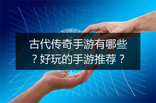 古代传奇手游有哪些？好玩的手游推荐？