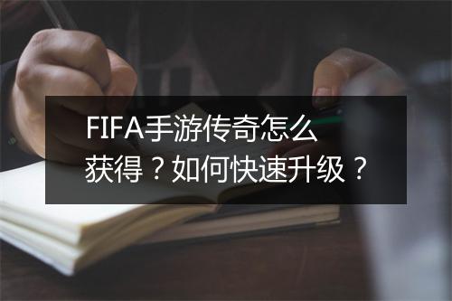 FIFA手游传奇怎么获得？如何快速升级？