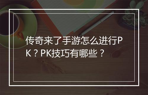 传奇来了手游怎么进行PK？PK技巧有哪些？