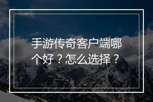 手游传奇客户端哪个好？怎么选择？