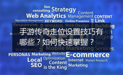 手游传奇走位设置技巧有哪些？如何快速掌握？