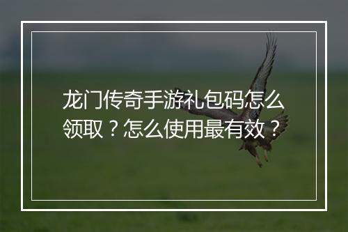 龙门传奇手游礼包码怎么领取？怎么使用最有效？