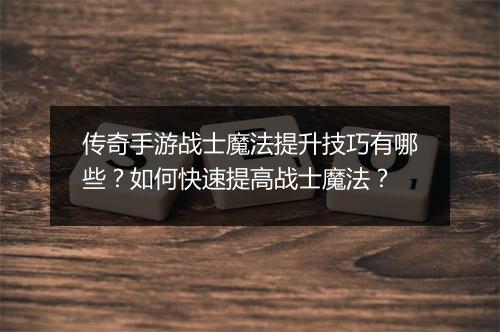 传奇手游战士魔法提升技巧有哪些？如何快速提高战士魔法？