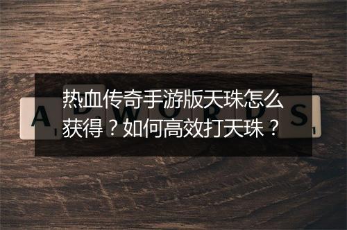 热血传奇手游版天珠怎么获得？如何高效打天珠？