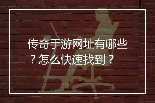 传奇手游网址有哪些？怎么快速找到？