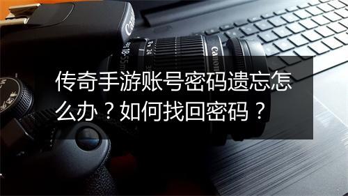 传奇手游账号密码遗忘怎么办？如何找回密码？
