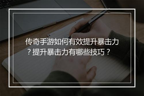 传奇手游如何有效提升暴击力？提升暴击力有哪些技巧？