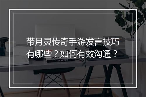带月灵传奇手游发言技巧有哪些？如何有效沟通？