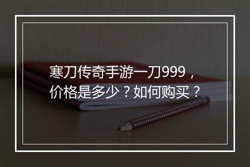 寒刀传奇手游一刀999，价格是多少？如何购买？