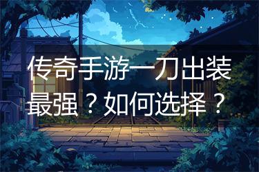 传奇手游一刀出装最强？如何选择？