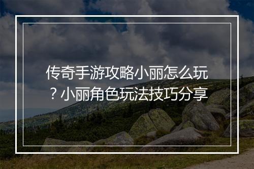 传奇手游攻略小丽怎么玩？小丽角色玩法技巧分享