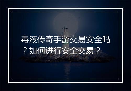 毒液传奇手游交易安全吗？如何进行安全交易？