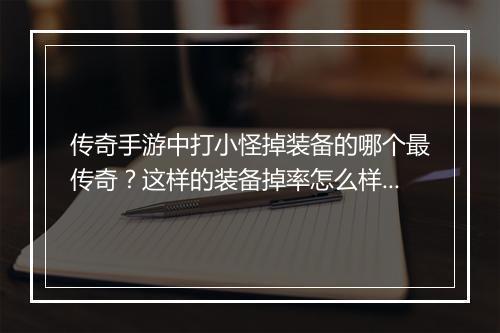 传奇手游中打小怪掉装备的哪个最传奇？这样的装备掉率怎么样？