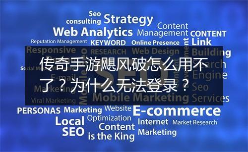 传奇手游飓风破怎么用不了？为什么无法登录？