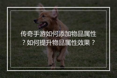 传奇手游如何添加物品属性？如何提升物品属性效果？