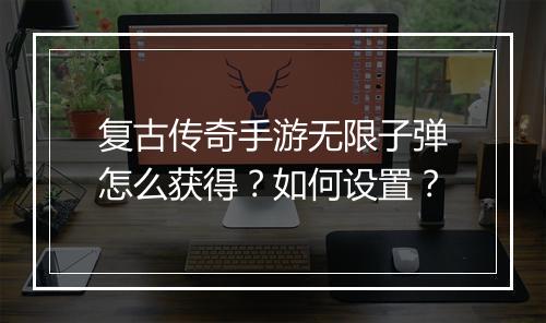 复古传奇手游无限子弹怎么获得？如何设置？