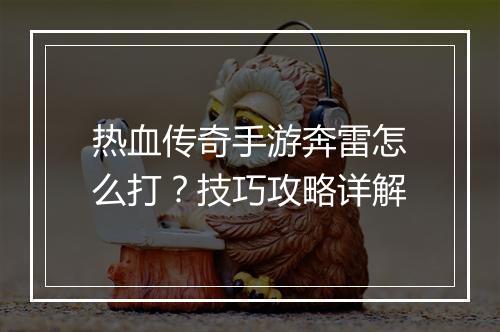 热血传奇手游奔雷怎么打？技巧攻略详解