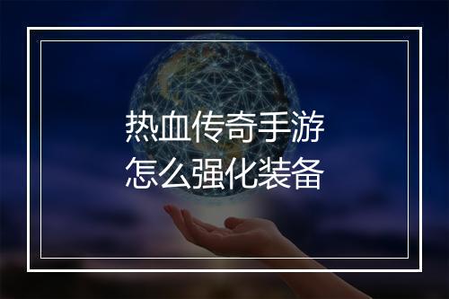热血传奇手游怎么强化装备