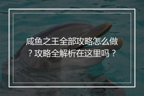咸鱼之王全部攻略怎么做？攻略全解析在这里吗？