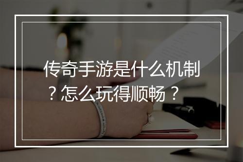 传奇手游是什么机制？怎么玩得顺畅？