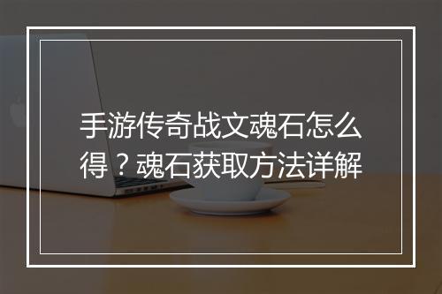 手游传奇战文魂石怎么得？魂石获取方法详解