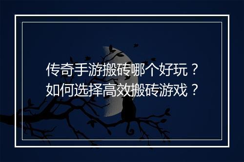 传奇手游搬砖哪个好玩？如何选择高效搬砖游戏？