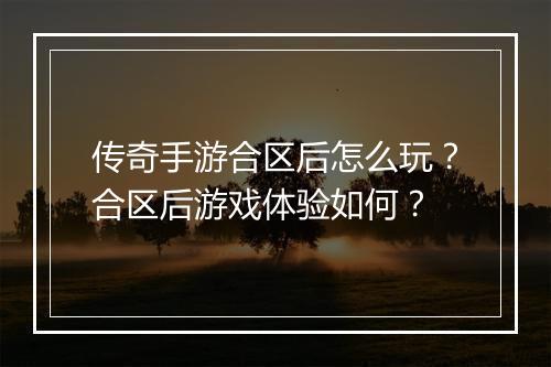 传奇手游合区后怎么玩？合区后游戏体验如何？
