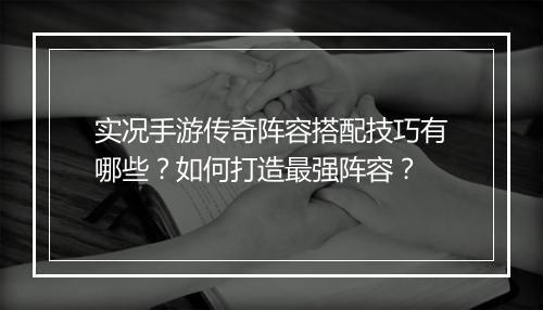实况手游传奇阵容搭配技巧有哪些？如何打造最强阵容？