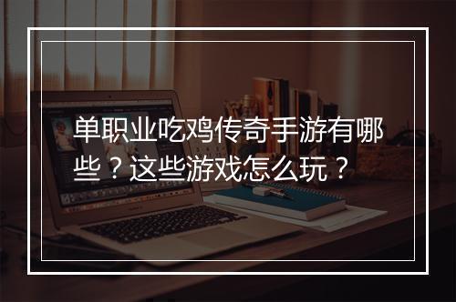 单职业吃鸡传奇手游有哪些？这些游戏怎么玩？