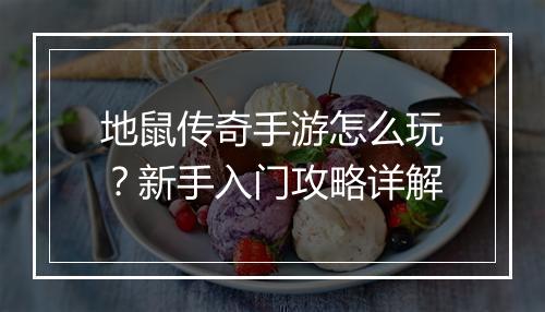 地鼠传奇手游怎么玩？新手入门攻略详解
