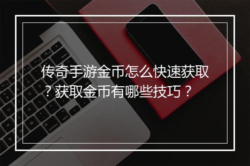 传奇手游金币怎么快速获取？获取金币有哪些技巧？