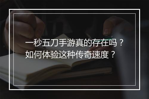 一秒五刀手游真的存在吗？如何体验这种传奇速度？