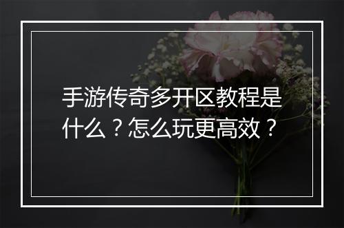 手游传奇多开区教程是什么？怎么玩更高效？