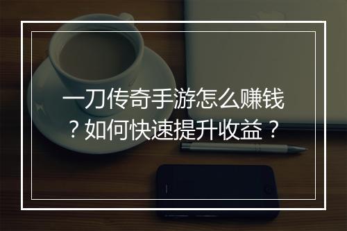 一刀传奇手游怎么赚钱？如何快速提升收益？